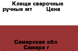 Клещи сварочные ручные мт5-01 › Цена ­ 10 000 - Самарская обл., Самара г. Строительство и ремонт » Инструменты   . Самарская обл.